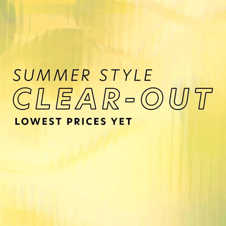 Summer Style Clear-Out | Lowest Prices Yet: 48 Hours Only